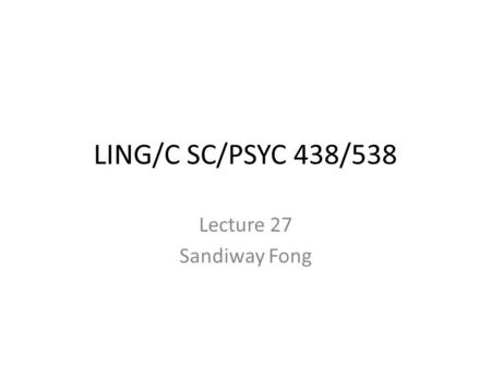 LING/C SC/PSYC 438/538 Lecture 27 Sandiway Fong. Administrivia 2 nd Reminder – 538 Presentations – Send me your choices if you haven’t already.