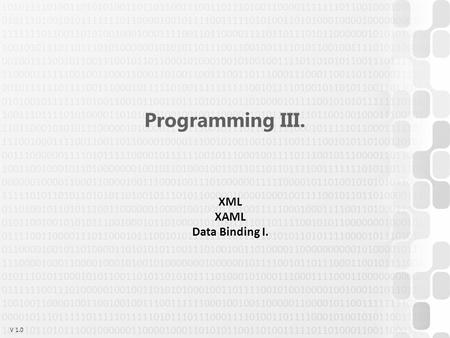 V 1.0 Programming III. XML XAML Data Binding I.. V 1.0ÓE-NIK, 2014 XML (w3schools.com) A hierarchical way of defining data XML declaration + elements.