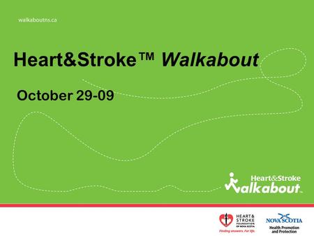 Heart&Stroke™ Walkabout October 29-09. Led by the HSFNS in partnership with and Goal: To increase the % of Nova Scotians who accumulate at least 30-60.