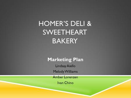 HOMER’S DELI & SWEETHEART BAKERY Marketing Plan Lindsay Aiello Melody Williams Amber Lorenzen Ivan Chino.