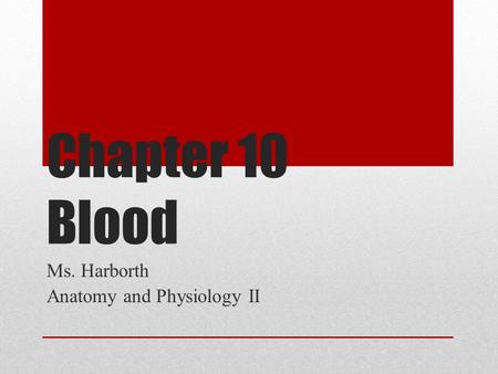 Chapter 10 Blood Ms. Harborth Anatomy and Physiology II.