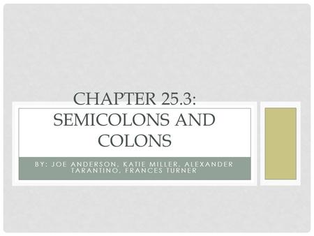 BY: JOE ANDERSON, KATIE MILLER, ALEXANDER TARANTINO, FRANCES TURNER CHAPTER 25.3: SEMICOLONS AND COLONS.