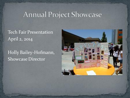 Tech Fair Presentation April 2, 2014 Holly Bailey-Hofmann, Showcase Director.