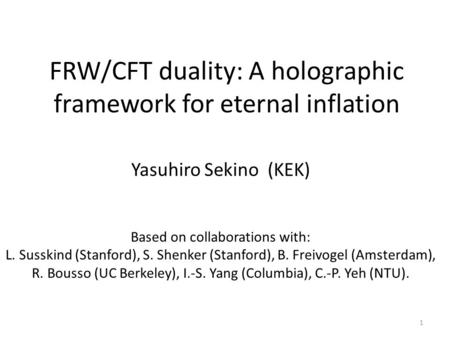 FRW/CFT duality: A holographic framework for eternal inflation Yasuhiro Sekino (KEK) Based on collaborations with: L. Susskind (Stanford), S. Shenker (Stanford),