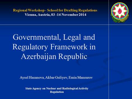 Governmental, Legal and Regulatory Framework in Azerbaijan Republic Aysel Hasanova, Akbar Guliyev, Emin Mansurov Regional Workshop - School for Drafting.