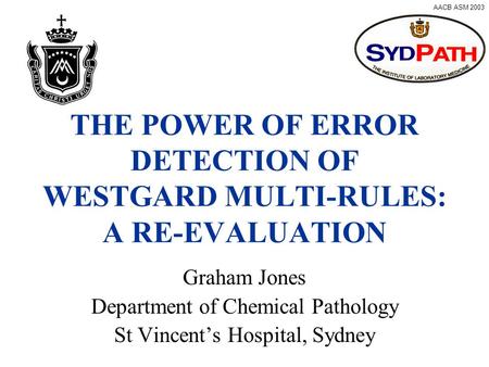 AACB ASM 2003 THE POWER OF ERROR DETECTION OF WESTGARD MULTI-RULES: A RE-EVALUATION Graham Jones Department of Chemical Pathology St Vincent’s Hospital,