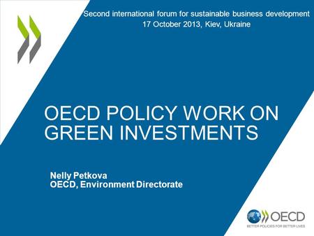 OECD POLICY WORK ON GREEN INVESTMENTS Nelly Petkova OECD, Environment Directorate Second international forum for sustainable business development 17 October.