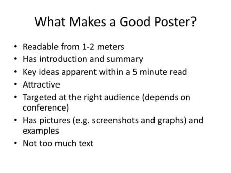 What Makes a Good Poster? Readable from 1-2 meters Has introduction and summary Key ideas apparent within a 5 minute read Attractive Targeted at the right.