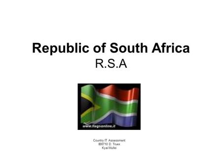 Republic of South Africa R.S.A Country IT Assessment IB8710 D. Truex Kyai Mullei.