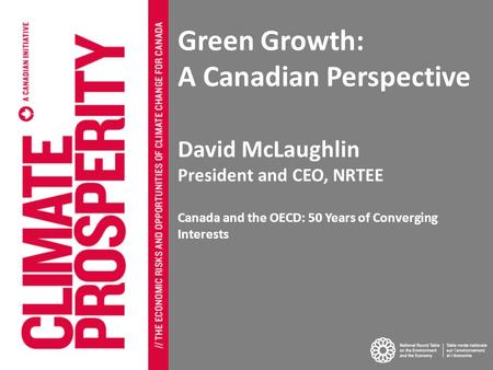 11 Green Growth: A Canadian Perspective David McLaughlin President and CEO, NRTEE Canada and the OECD: 50 Years of Converging Interests.