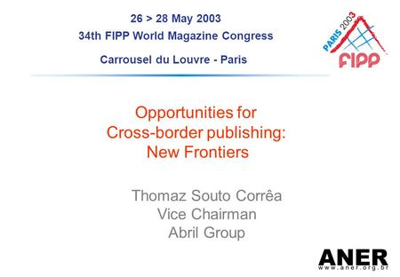 Thomaz Souto Corrêa Vice Chairman Abril Group Opportunities for Cross-border publishing: New Frontiers 26 > 28 May 2003 34th FIPP World Magazine Congress.