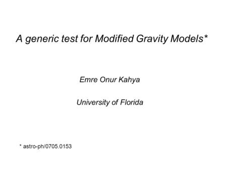 A generic test for Modified Gravity Models* Emre Onur Kahya University of Florida * astro-ph/0705.0153.
