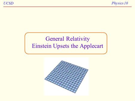 UCSD Physics 10 General Relativity Einstein Upsets the Applecart.