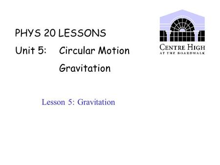 PHYS 20 LESSONS Unit 5: Circular Motion Gravitation Lesson 5: Gravitation.