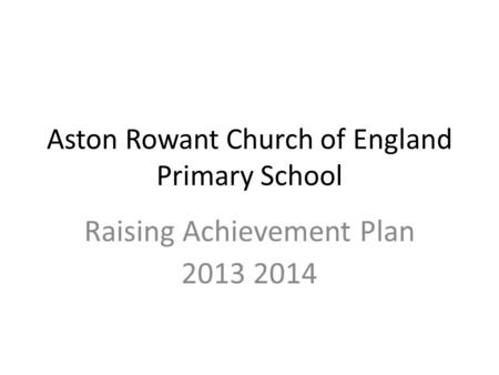 Aston Rowant Church of England Primary School Raising Achievement Plan 2013 2014.