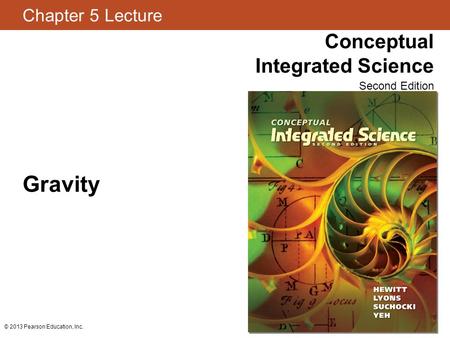 Chapter 5 Lecture Conceptual Integrated Science Second Edition © 2013 Pearson Education, Inc. Gravity.