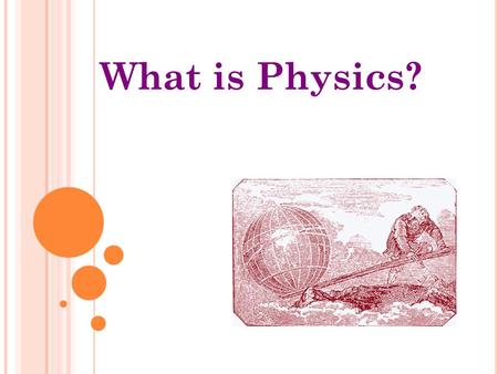 What is Physics? W HAT IS S CIENCE ? Science is knowledge applied to the natural environment through careful observation. Science is trying to explain.