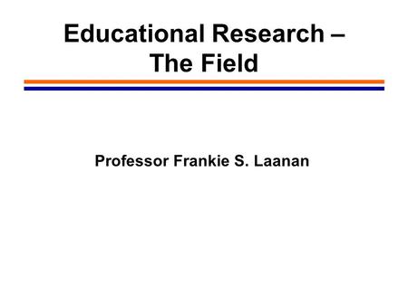 Educational Research – The Field Professor Frankie S. Laanan.