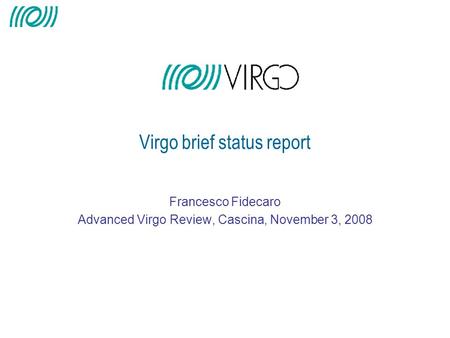 Francesco Fidecaro Advanced Virgo Review, Cascina, November 3, 2008 Virgo brief status report.