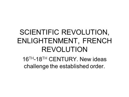 SCIENTIFIC REVOLUTION, ENLIGHTENMENT, FRENCH REVOLUTION