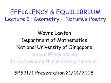 EFFICIENCY & EQUILIBRIUM Lecture 1 : Geometry – Nature’s Poetry Wayne Lawton Department of Mathematics National University of Singapore