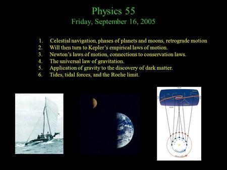 Physics 55 Friday, September 16, 2005 1.Celestial navigation, phases of planets and moons, retrograde motion 2.Will then turn to Kepler’s empirical laws.