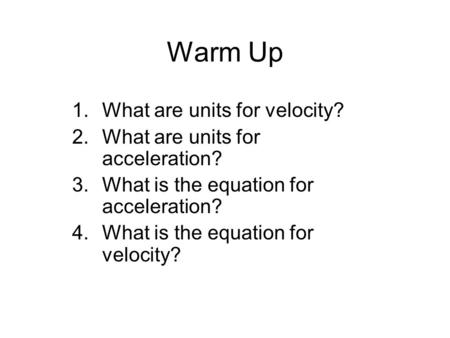 Warm Up 1.What are units for velocity? 2.What are units for acceleration? 3.What is the equation for acceleration? 4.What is the equation for velocity?