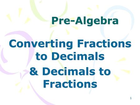 1 Pre-Algebra Converting Fractions to Decimals & Decimals to Fractions.
