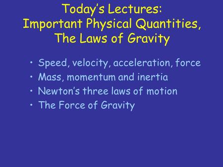 Today’s Lectures: Important Physical Quantities, The Laws of Gravity Speed, velocity, acceleration, force Mass, momentum and inertia Newton’s three laws.