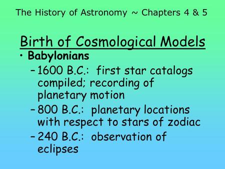 Birth of Cosmological Models Babylonians –1600 B.C.: first star catalogs compiled; recording of planetary motion –800 B.C.: planetary locations with respect.