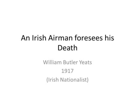 An Irish Airman foresees his Death William Butler Yeats 1917 (Irish Nationalist)