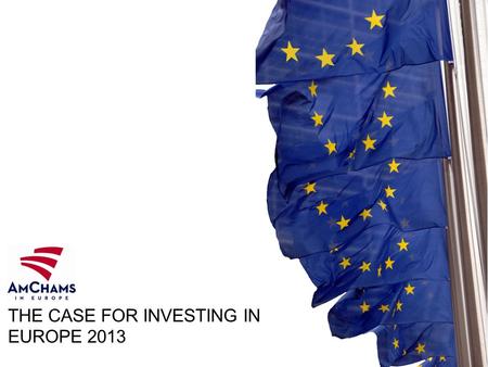 THE CASE FOR INVESTING IN EUROPE 2013. Despite a decade of difficulties, the transatlantic partnership has only grown stronger not weaker, larger rather.