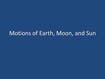 Motions of Earth, Moon, and Sun. Apparent Motions of Celestial Objects An apparent motion is a motion that an object appears to make. Apparent motions.