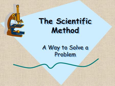 The Scientific Method A Way to Solve a Problem What is the Scientific Method? It is the steps someone takes to identify a question, develop a hypothesis,