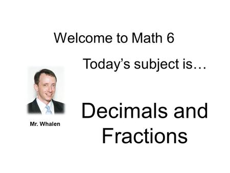 Today’s subject is… Decimals and Fractions