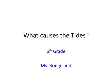 What causes the Tides? 6th Grade Ms. Bridgeland.