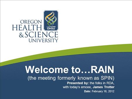 Welcome to…RAIN (the meeting formerly known as SPIN) Presented by: the folks in RDA, with today’s emcee, James Trotter Date: February 16, 2012.