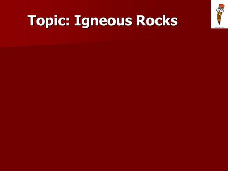 Topic: Igneous Rocks. Igneous Rocks - Lava – Lava – Magma – Magma –