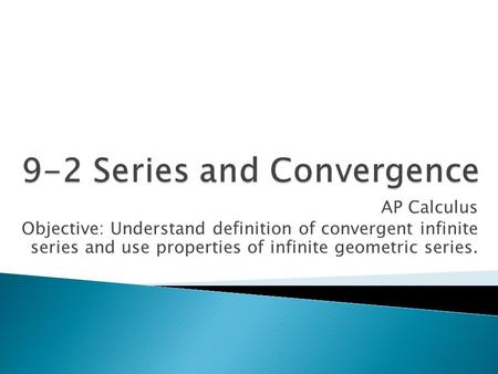 AP Calculus Objective: Understand definition of convergent infinite series and use properties of infinite geometric series.