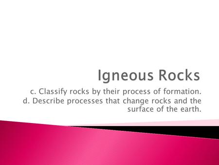 Igneous Rocks c. Classify rocks by their process of formation.