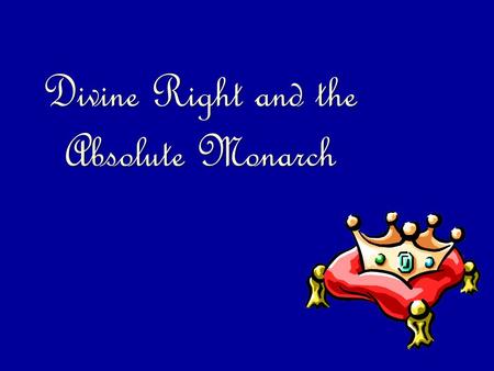 Divine Right and the Absolute Monarch. Absolute Monarchs Hold all power within a nation’s boundaries OR.