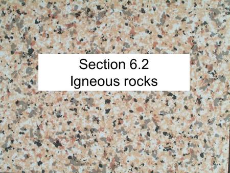 Section 6.2 Igneous rocks.