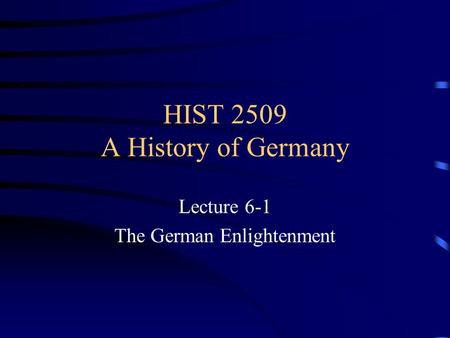 HIST 2509 A History of Germany Lecture 6-1 The German Enlightenment.