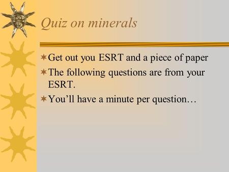 Quiz on minerals  Get out you ESRT and a piece of paper  The following questions are from your ESRT.  You’ll have a minute per question…