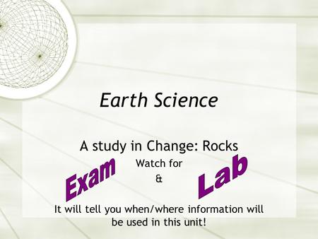 Earth Science A study in Change: Rocks Watch for & It will tell you when/where information will be used in this unit!