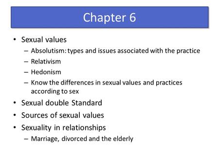 Chapter 6 Sexual values – Absolutism: types and issues associated with the practice – Relativism – Hedonism – Know the differences in sexual values and.