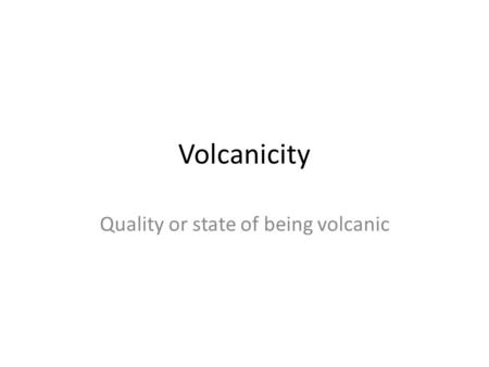 Volcanicity Quality or state of being volcanic. Good or Bad? Make a list of all the benefits of volcanicity Make a list of all the specific hazards of.