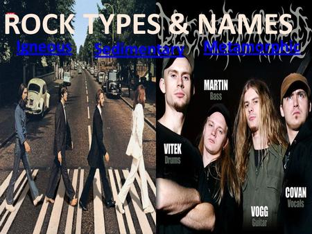 ROCK TYPES & NAMES Igneous Metamorphic Sedimentary.