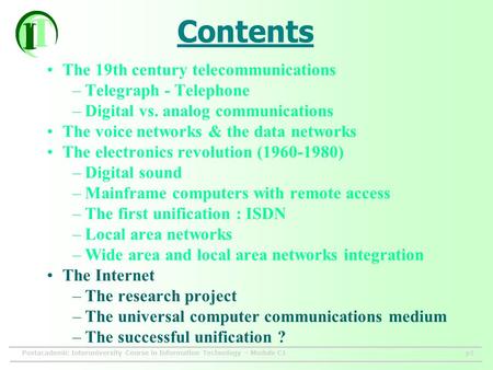 Postacademic Interuniversity Course in Information Technology – Module C1p1 Contents The 19th century telecommunications –Telegraph - Telephone –Digital.
