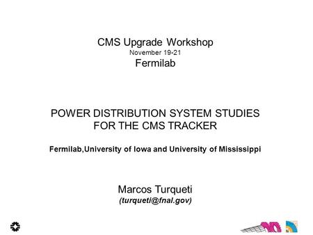CMS Upgrade Workshop November 19-21 Fermilab POWER DISTRIBUTION SYSTEM STUDIES FOR THE CMS TRACKER Fermilab,University of Iowa and University of Mississippi.